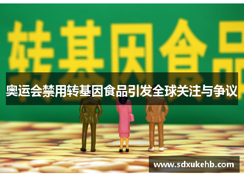 奥运会禁用转基因食品引发全球关注与争议