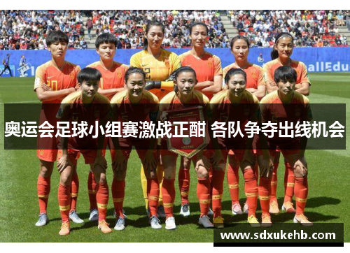 奥运会足球小组赛激战正酣 各队争夺出线机会 奥运会足球小组赛激战正酣 各队争夺出线机会