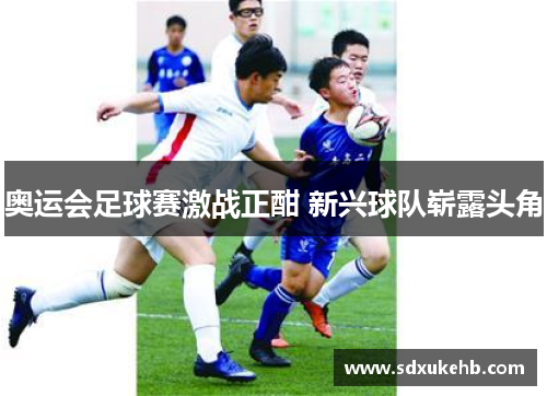 奥运会足球赛激战正酣 新兴球队崭露头角