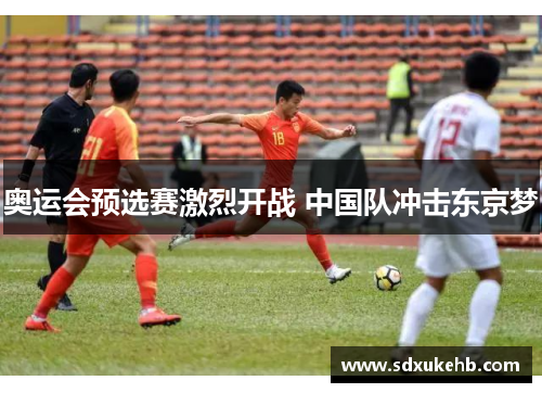 奥运会预选赛激烈开战 中国队冲击东京梦 奥运会预选赛激烈开战 中国队冲击东京梦