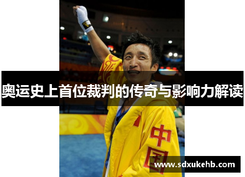 奥运史上首位裁判的传奇与影响力解读 奥运史上首位裁判的传奇与影响力解读