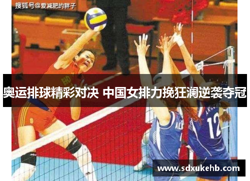 奥运排球精彩对决 中国女排力挽狂澜逆袭夺冠 奥运排球精彩对决 中国女排力挽狂澜逆袭夺冠