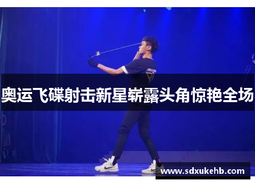 奥运飞碟射击新星崭露头角惊艳全场