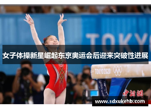 女子体操新星崛起东京奥运会后迎来突破性进展