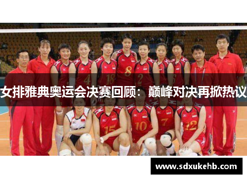 女排雅典奥运会决赛回顾：巅峰对决再掀热议