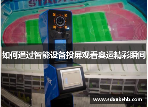 如何通过智能设备投屏观看奥运精彩瞬间