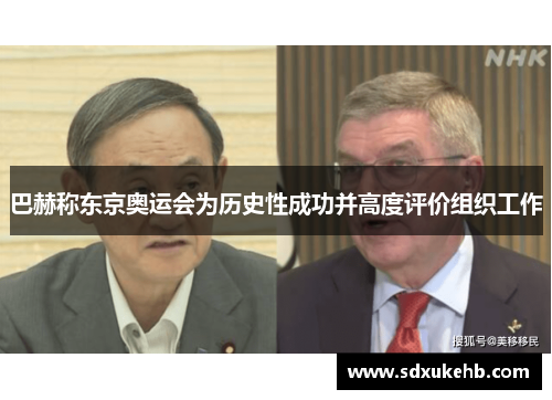 巴赫称东京奥运会为历史性成功并高度评价组织工作 巴赫称东京奥运会为历史性成功并高度评价组织工作