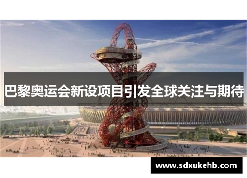 巴黎奥运会新设项目引发全球关注与期待