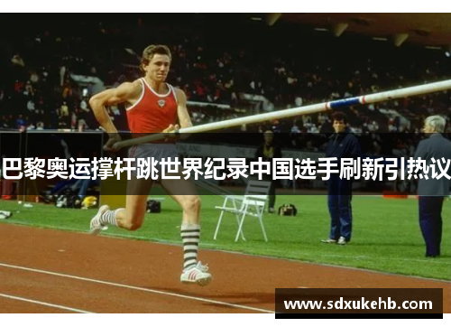 巴黎奥运撑杆跳世界纪录中国选手刷新引热议