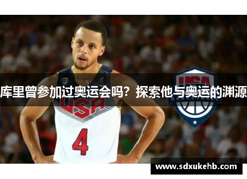 库里曾参加过奥运会吗？探索他与奥运的渊源